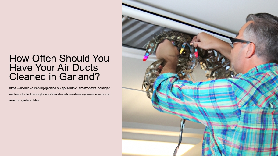 How Often Should You Have Your Air Ducts Cleaned in Garland?