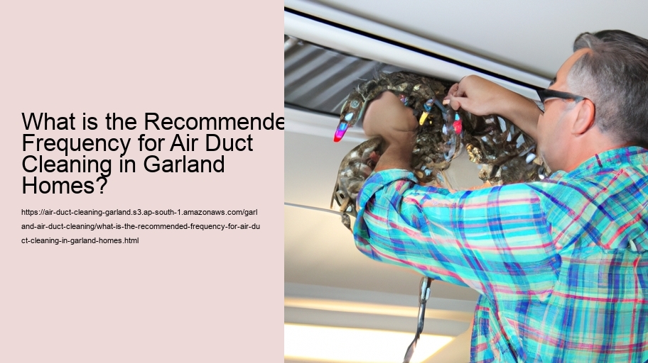 What is the Recommended Frequency for Air Duct Cleaning in Garland Homes?